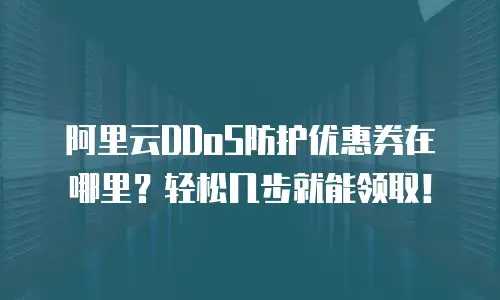 阿里云DDoS防护优惠券在哪里？轻松几步就能领取！