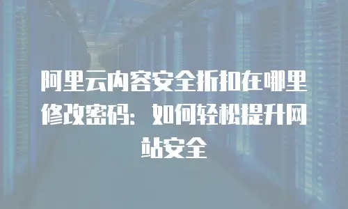 阿里云内容安全折扣在哪里修改密码：如何轻松提升网站安全