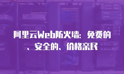 阿里云Web防火墙：免费的、安全的、价格亲民
