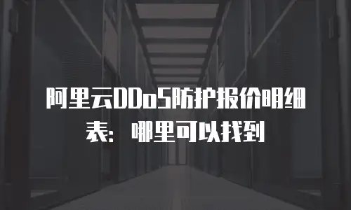 阿里云DDoS防护报价明细表：哪里可以找到