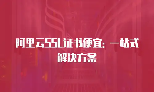 阿里云SSL证书便宜: 一站式解决方案