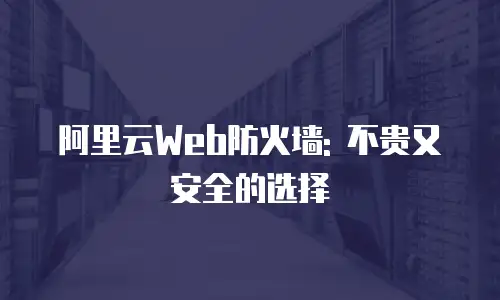 阿里云Web防火墙: 不贵又安全的选择