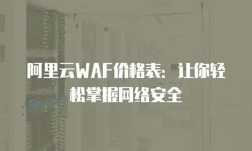 阿里云WAF价格表：让你轻松掌握网络安全