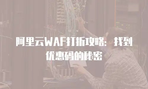 阿里云WAF打折攻略：找到优惠码的秘密