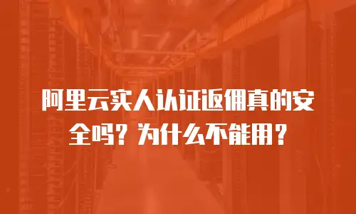 阿里云实人认证返佣真的安全吗？为什么不能用？