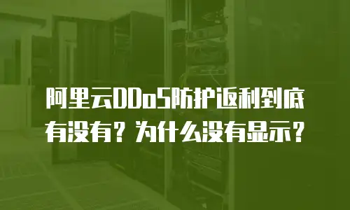 阿里云DDoS防护返利到底有没有？为什么没有显示？