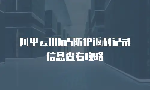 阿里云DDoS防护返利记录信息查看攻略