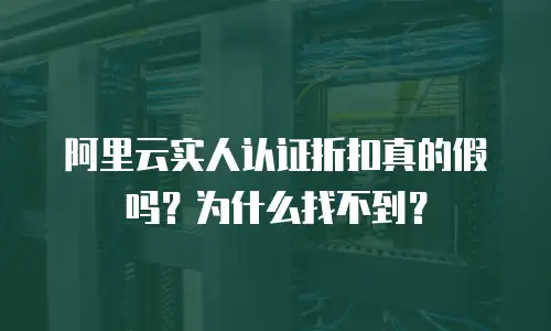 阿里云实人认证折扣真的假吗？为什么找不到？