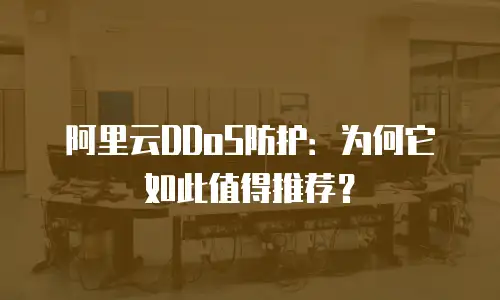 阿里云DDoS防护：为何它如此值得推荐？