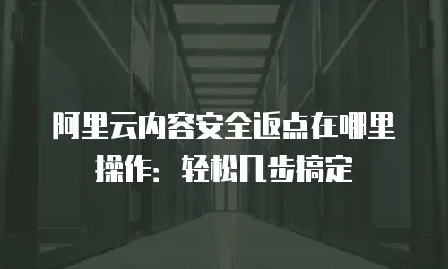 阿里云内容安全返点在哪里操作：轻松几步搞定