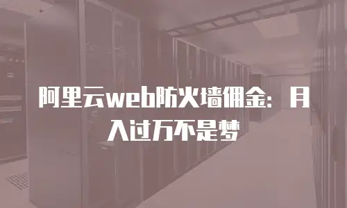 阿里云web防火墙佣金：月入过万不是梦