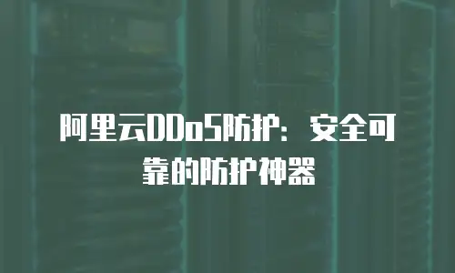 阿里云DDoS防护：安全可靠的防护神器
