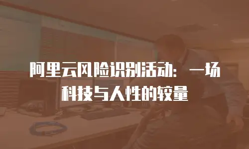 阿里云风险识别活动：一场科技与人性的较量