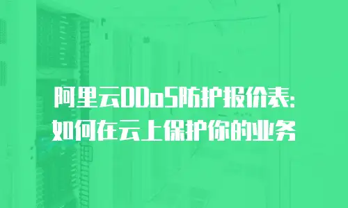 阿里云DDoS防护报价表：如何在云上保护你的业务