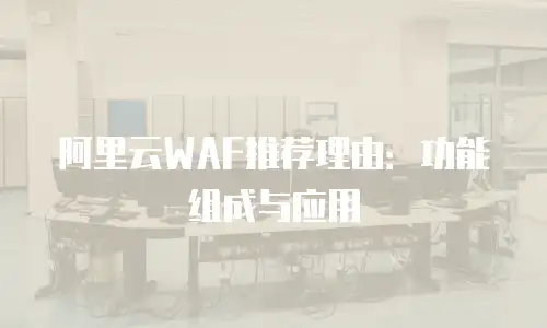 阿里云WAF推荐理由：功能组成与应用