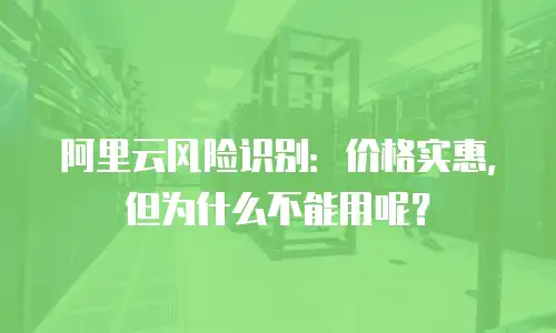 阿里云风险识别：价格实惠，但为什么不能用呢？