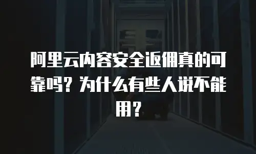 阿里云内容安全返佣真的可靠吗？为什么有些人说不能用？