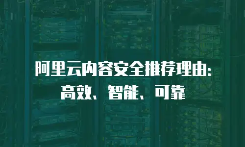 阿里云内容安全推荐理由：高效、智能、可靠