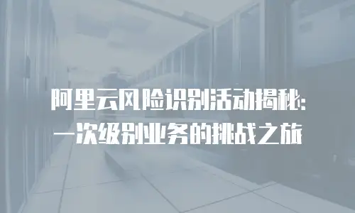 阿里云风险识别活动揭秘：一次级别业务的挑战之旅
