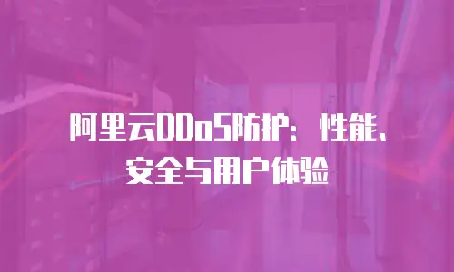 阿里云DDoS防护：性能、安全与用户体验