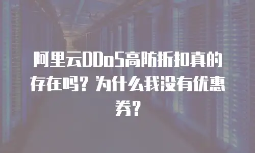 阿里云DDoS高防折扣真的存在吗？为什么我没有优惠券？