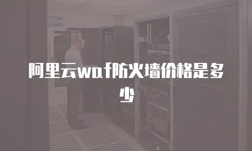 阿里云waf防火墙价格是多少