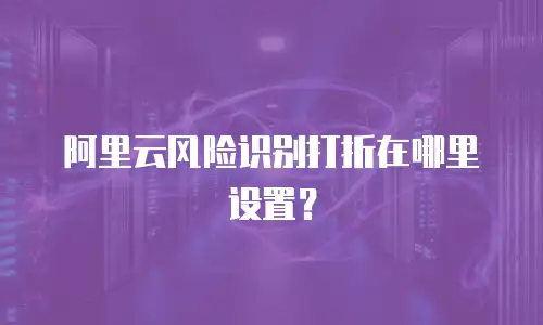 阿里云风险识别打折在哪里设置？