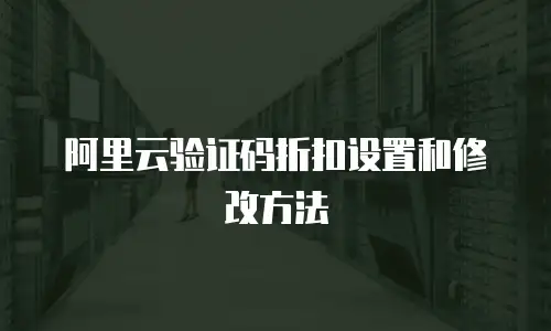 阿里云验证码折扣设置和修改方法
