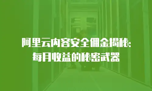 阿里云内容安全佣金揭秘：每月收益的秘密武器