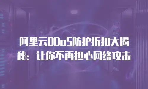 阿里云DDoS防护折扣大揭秘：让你不再担心网络攻击