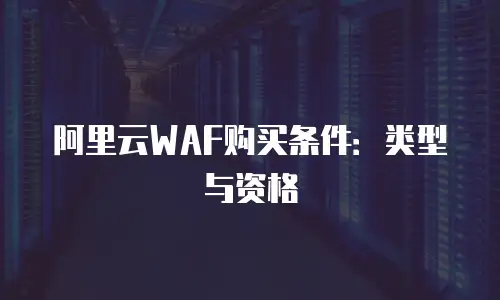 阿里云WAF购买条件：类型与资格
