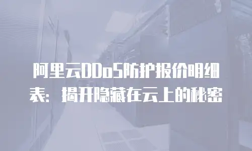 阿里云DDoS防护报价明细表：揭开隐藏在云上的秘密