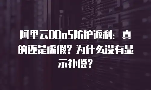 阿里云DDoS防护返利：真的还是虚假？为什么没有显示补偿？
