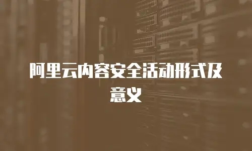 阿里云内容安全活动形式及意义