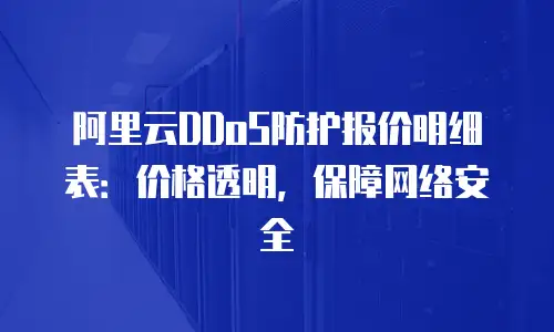 阿里云DDoS防护报价明细表：价格透明，保障网络安全
