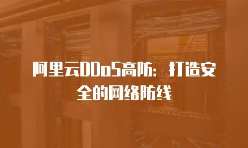 阿里云DDoS高防：打造安全的网络防线