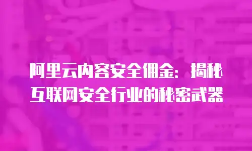 阿里云内容安全佣金：揭秘互联网安全行业的秘密武器