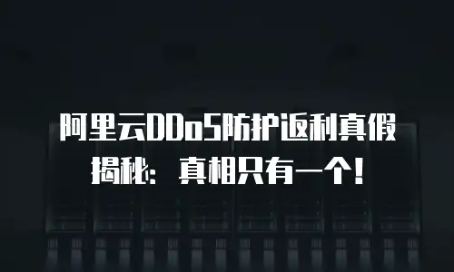 阿里云DDoS防护返利真假揭秘：真相只有一个！