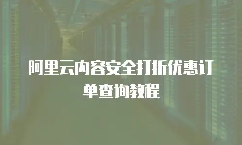阿里云内容安全打折优惠订单查询教程