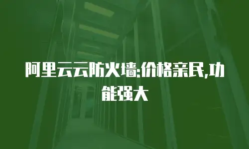 阿里云云防火墙:价格亲民,功能强大