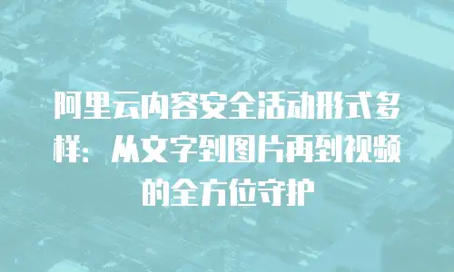 阿里云内容安全活动形式多样：从文字到图片再到视频的全方位守护