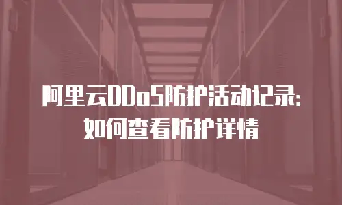 阿里云DDoS防护活动记录：如何查看防护详情