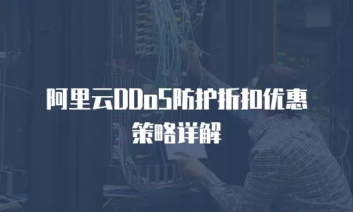 阿里云DDoS防护折扣优惠策略详解