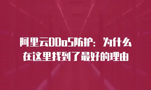 阿里云DDoS防护：为什么在这里找到了最好的理由
