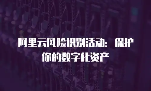 阿里云风险识别活动：保护你的数字化资产