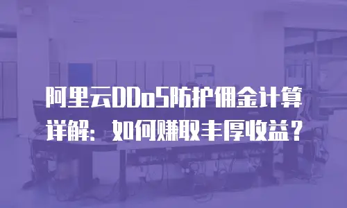 阿里云DDoS防护佣金计算详解：如何赚取丰厚收益？