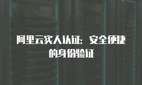 阿里云实人认证：安全便捷的身份验证