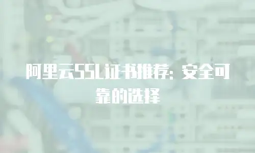 阿里云SSL证书推荐: 安全可靠的选择