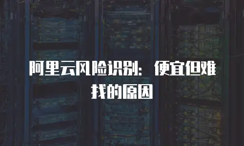 阿里云风险识别：便宜但难找的原因