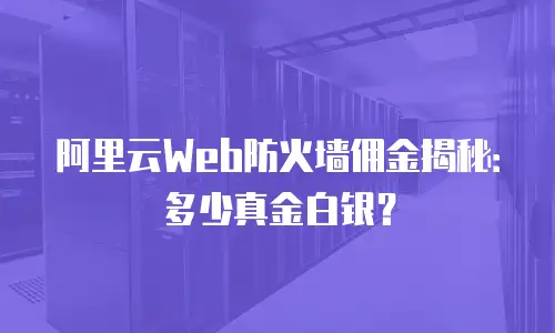 阿里云Web防火墙佣金揭秘：多少真金白银？